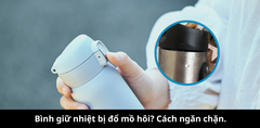 Bình giữ nhiệt bị đổ mồ hôi? Cách ngăn chặn và lựa chọn mua bình giữ nhiệt chất lượng.