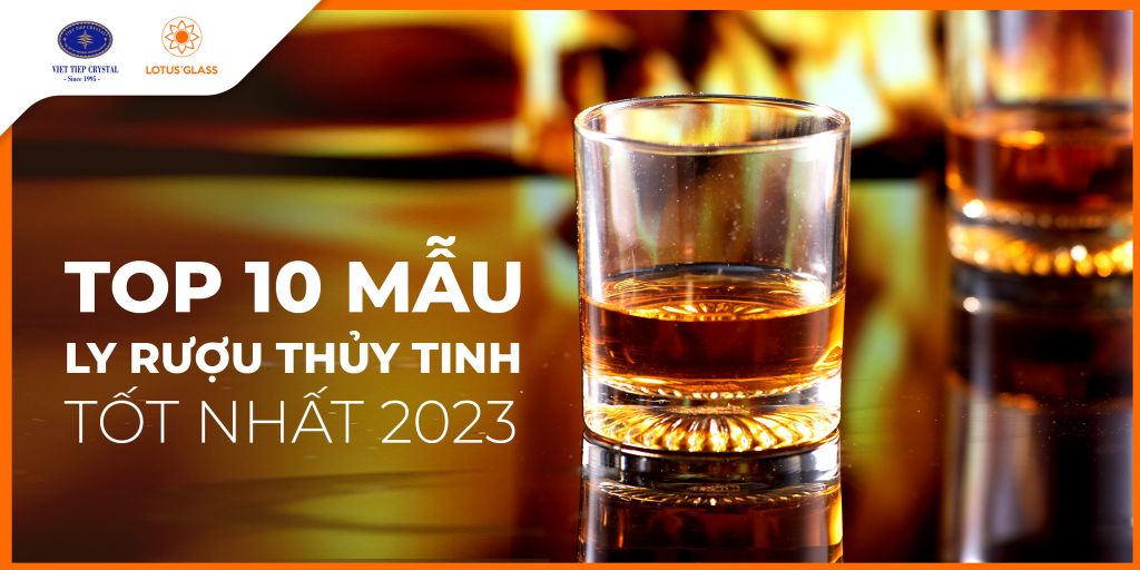 Top 10 mẫu ly rượu thủy tinh chất lượng, bền, đẹp 2023