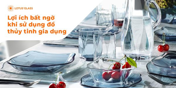Lợi ích bất ngờ khi sử dụng đồ thủy tinh gia dụng