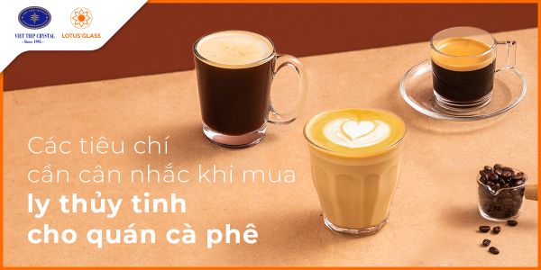 Các tiêu chí cần cân nhắc khi mua ly thủy tinh cho quán cafe