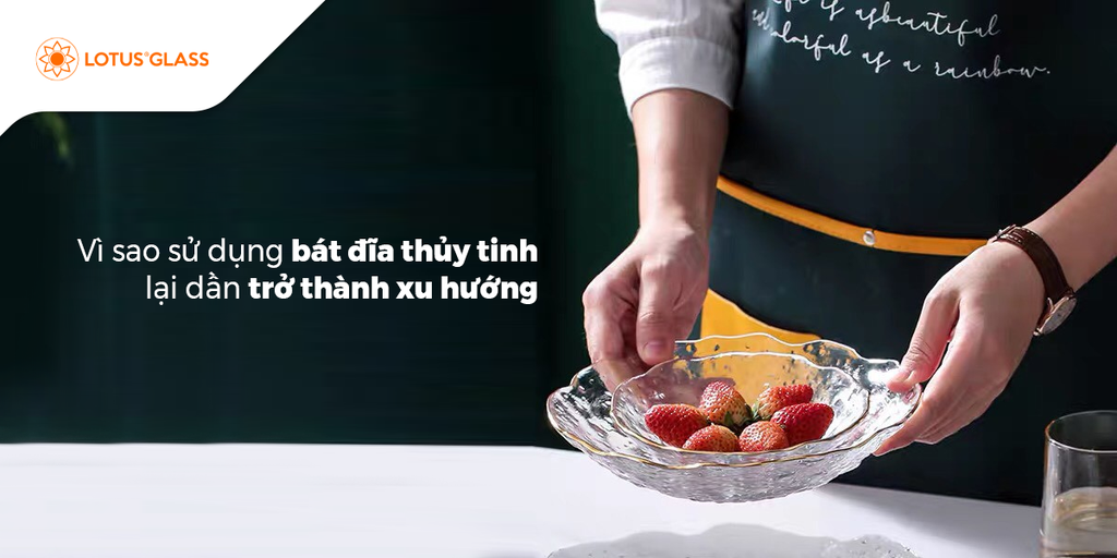 Vì sao sử dụng bát đĩa thủy tinh lại dần trở thành xu hướng?
