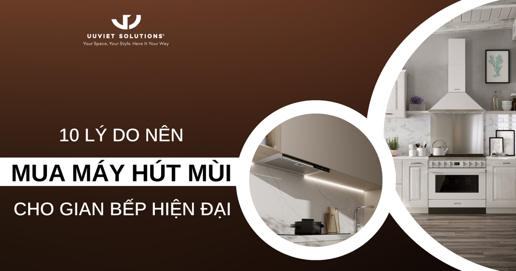 10 LÝ DO NÊN MUA MÁY HÚT MÙI CHO GIAN BẾP HIỆN ĐẠI