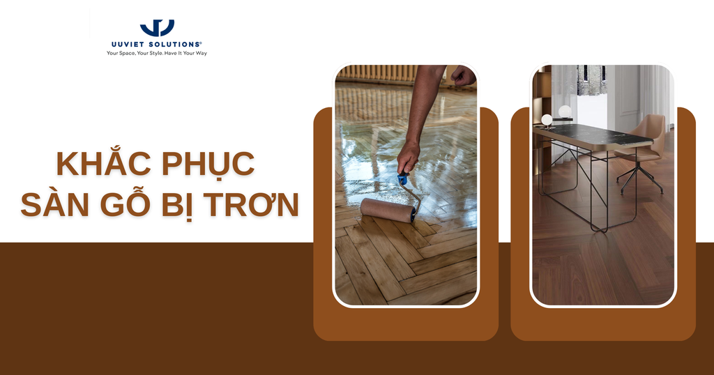 KHẮC PHỤC SÀN GỖ BỊ TRƠN: NGUYÊN NHÂN, GIẢI PHÁP VÀ LƯU Ý QUAN TRỌNG