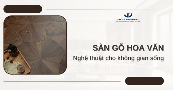 SÀN GỖ HOA VĂN – NGHỆ THUẬT CHO KHÔNG GIAN SỐNG
