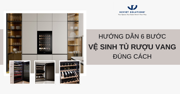 HƯỚNG DẪN 6 BƯỚC VỆ SINH TỦ RƯỢU VANG ĐÚNG CÁCH