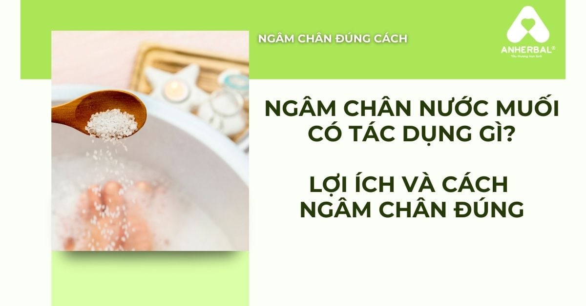 Ngâm Chân Nước Muối Có Tác Dụng Gì? Lợi Ích & Cách Ngâm Đúng