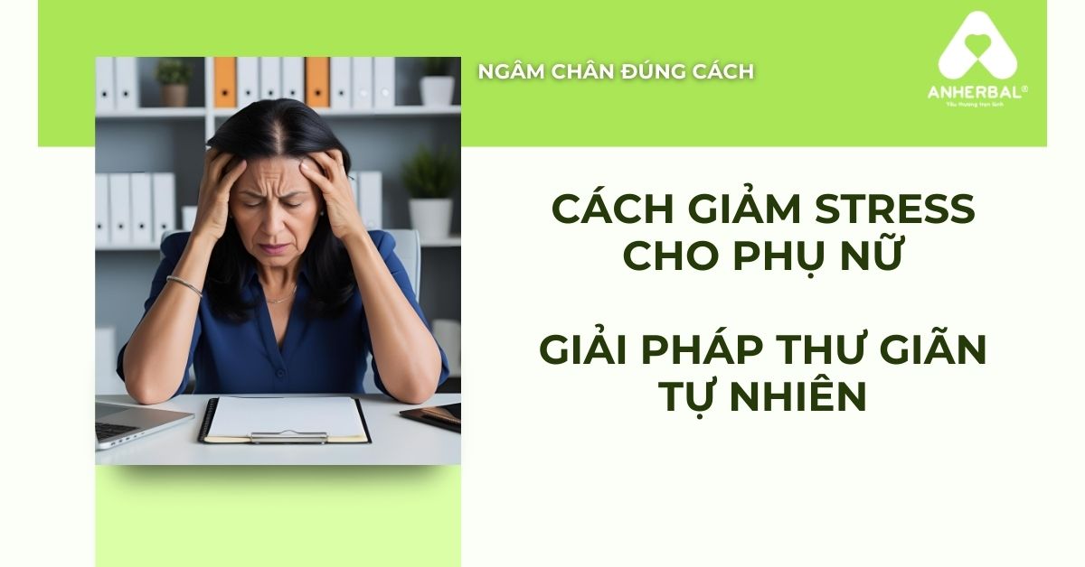 Cách giảm stress cho phụ nữ – Giải pháp thư giãn hiệu quả tại nhà