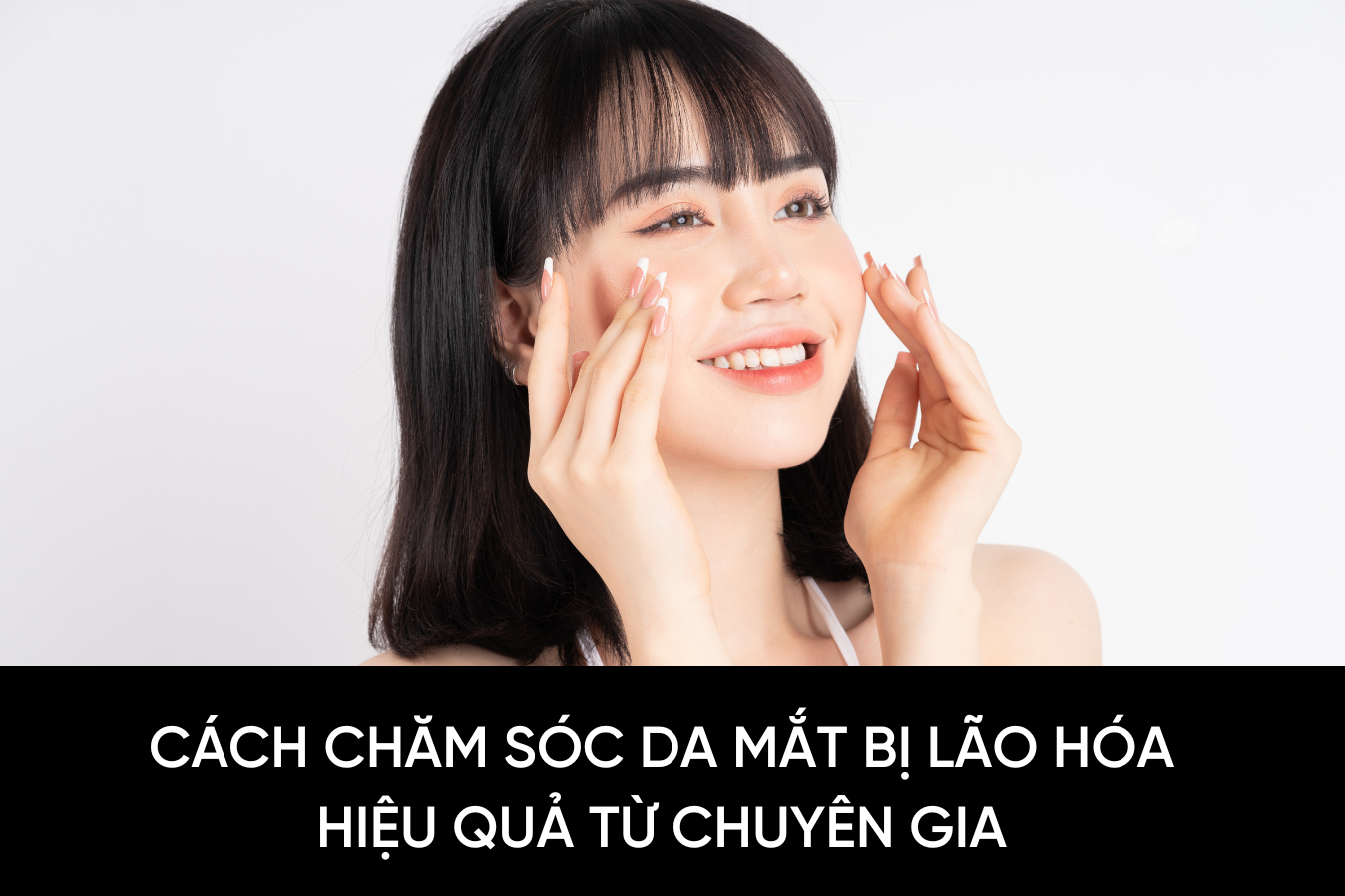 Cách chăm sóc da mắt bị lão hóa hiệu quả từ chuyên gia