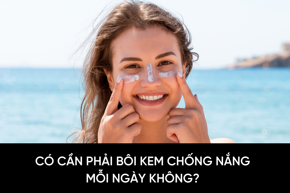 Có cần phải bôi kem chống nắng mỗi ngày không?