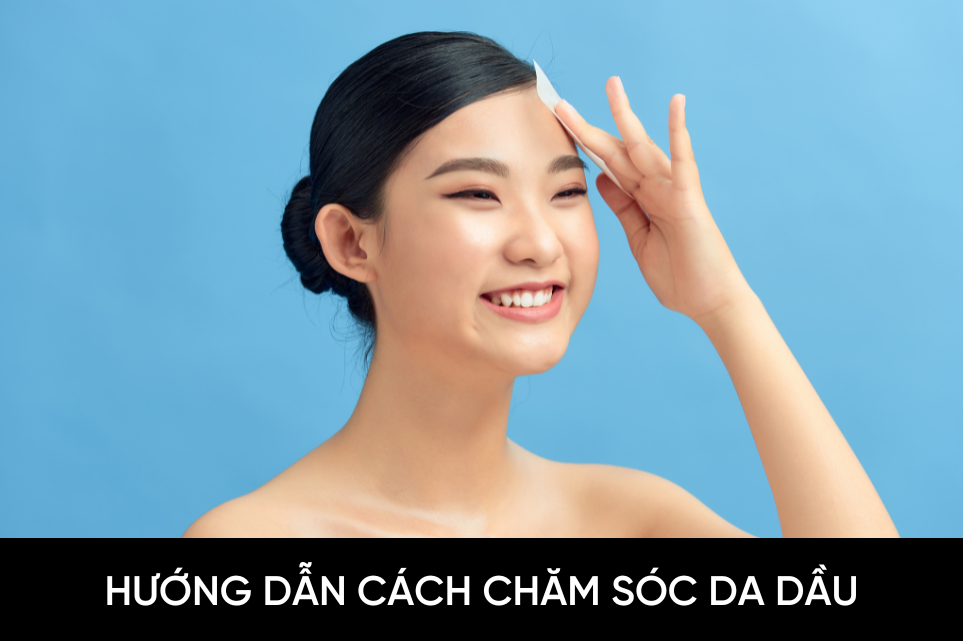 Hướng dẫn cách chăm sóc da dầu