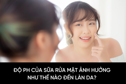 Độ pH của sữa rửa mặt ảnh hưởng như thế nào đến làn da?