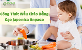 CÔNG THỨC NẤU CHÁO CHO BÉ ĂN DẶM BẰNG GẠO JAPONICA ANPASO (7M+)