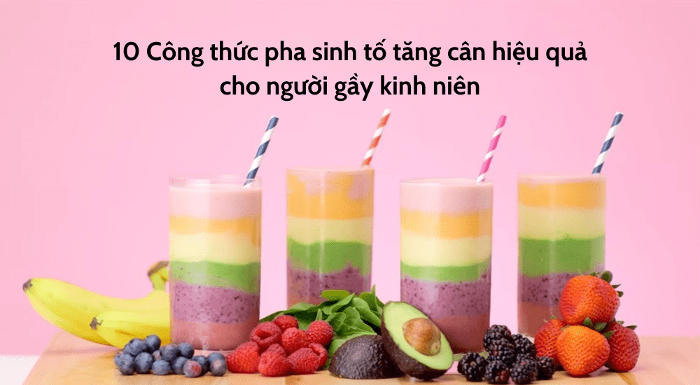 10 Công thức pha sinh tố tăng cân hiệu quả cho người gầy kinh niên