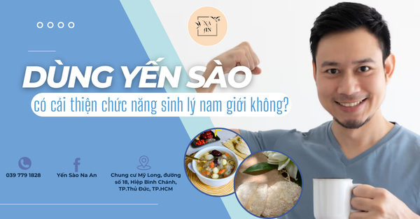 DÙNG YẾN SÀO CÓ CẢI THIỆN ĐƯỢC CHỨC NĂNG SINH LÝ NAM GIỚI KHÔNG?