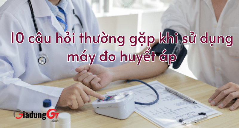 10 câu hỏi thường gặp khi sử dụng máy đo huyết áp