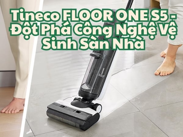 Tineco FLOOR ONE S5 - Đột Phá Công Nghệ Vệ Sinh Sàn Nhà Với 3 Tính Năng Vượt Trội
