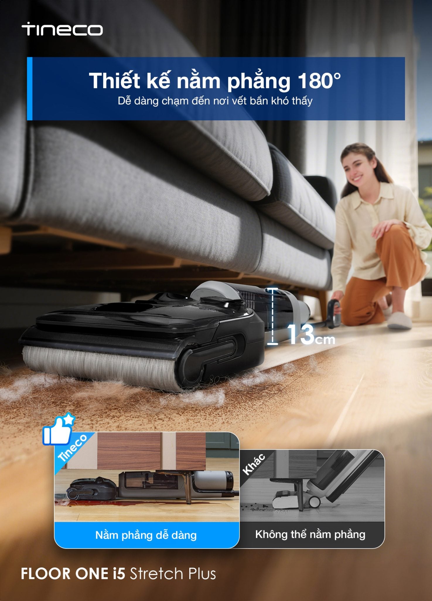 Máy hút bụi lau sàn Tineco i5 Stretch Plus&nbsp;Thiết kế nằm phẳng HyperStretch 180º, tiếp cận dễ dàng mọi góc ngách