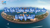 Du lịch Dubai vào thời gian nào là hợp lý nhất?