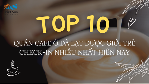 TOP 10 QUÁN CAFE Ở ĐÀ LẠT ĐƯỢC GIỚI TRẺ CHECK-IN NHIỀU NHẤT HIỆN NAY