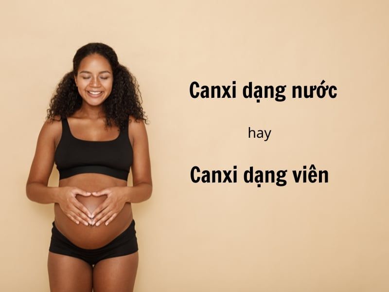 Nên dùng canxi dạng nước cho bà bầu hay canxi dạng viên?