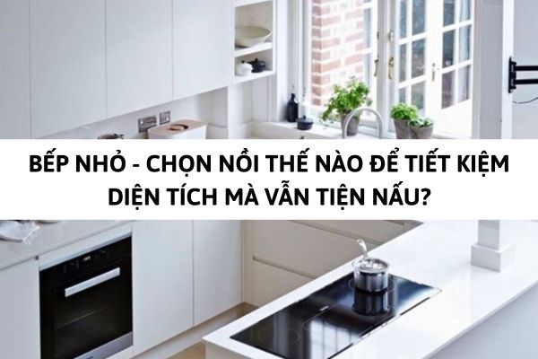 Bếp nhỏ - Chọn nồi thế nào để tiết kiệm diện tích mà vẫn tiện nấu?