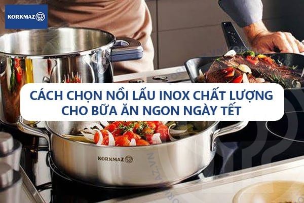 Cách chọn nồi lẩu inox chất lượng cho bữa ăn ngon ngày Tết