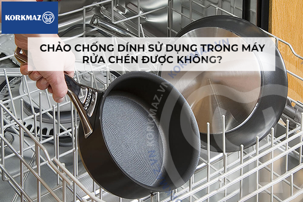 Chảo chống dính sử dụng trong máy rửa chén được không?