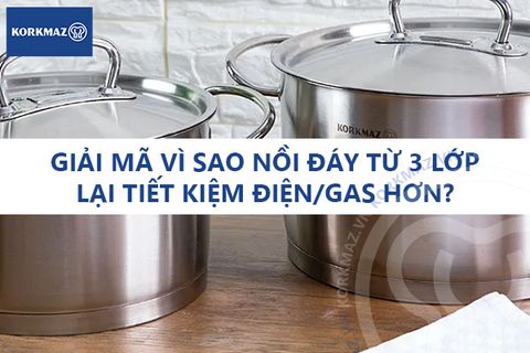 Giải mã vì sao nồi đáy từ 3 lớp lại tiết kiệm điện/gas hơn?