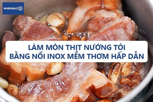 Làm món thịt nướng tỏi bằng nồi inox mềm thơm hấp dẫn