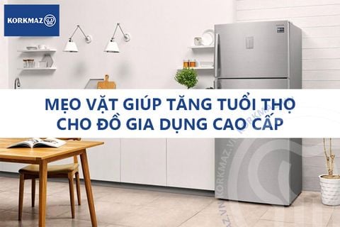 Mẹo vặt giúp tăng tuổi thọ cho đồ gia dụng cao cấp