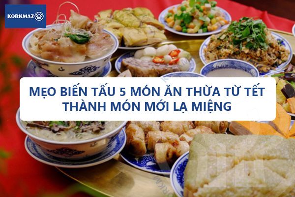 Mẹo biến tấu 5 món ăn thừa từ Tết thành món mới lạ miệng