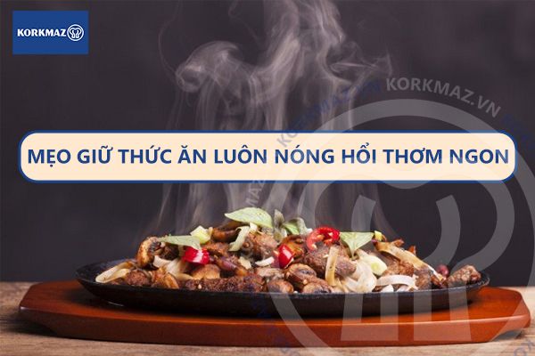 Mẹo giữ thức ăn luôn nóng hổi thơm ngon