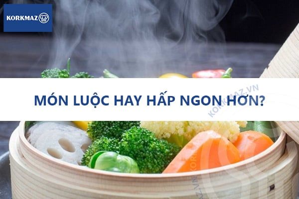 Món luộc hay hấp ngon hơn?