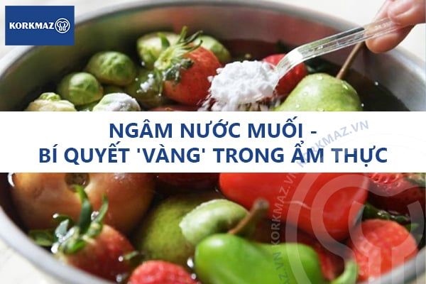 Ngâm nước muối - bí quyết 'vàng' trong ẩm thực