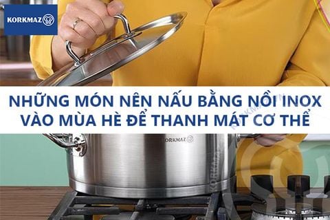 Những món nên nấu bằng nồi inox vào mùa hè để thanh mát cơ thể