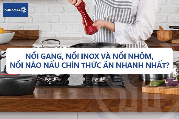 Nồi gang, nồi inox và nồi nhôm, nồi nào nấu chín thức ăn nhanh nhất?