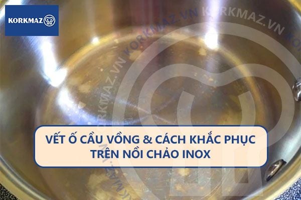 Vết ố cầu vồng và cách khắc phục trên nồi chảo inox