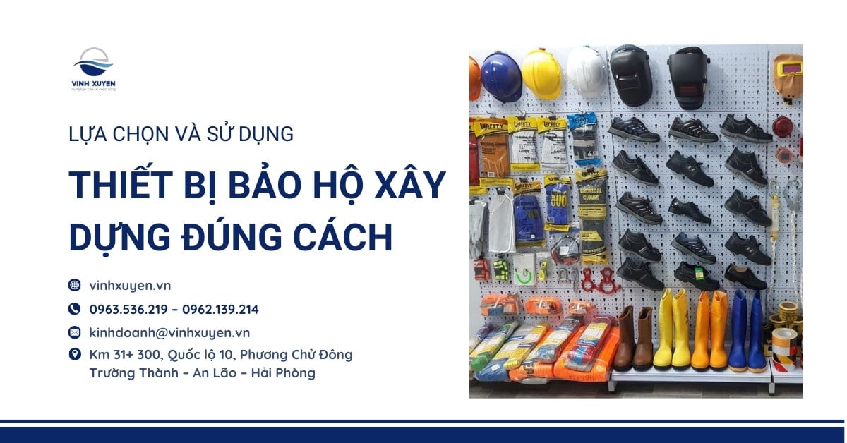 Lựa chọn và sử dụng thiết bị bảo hộ xây dựng đúng cách