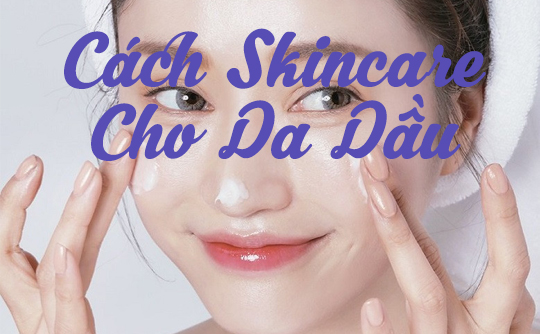 CÁCH SKINCARE CHO DA DẦU