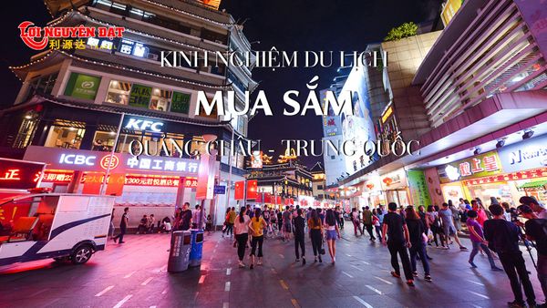 DU LỊCH MUA SẮM & NHỮNG ĐIỀU CẦN LƯU Ý (QUẢNG CHÂU - TRUNG QUỐC)