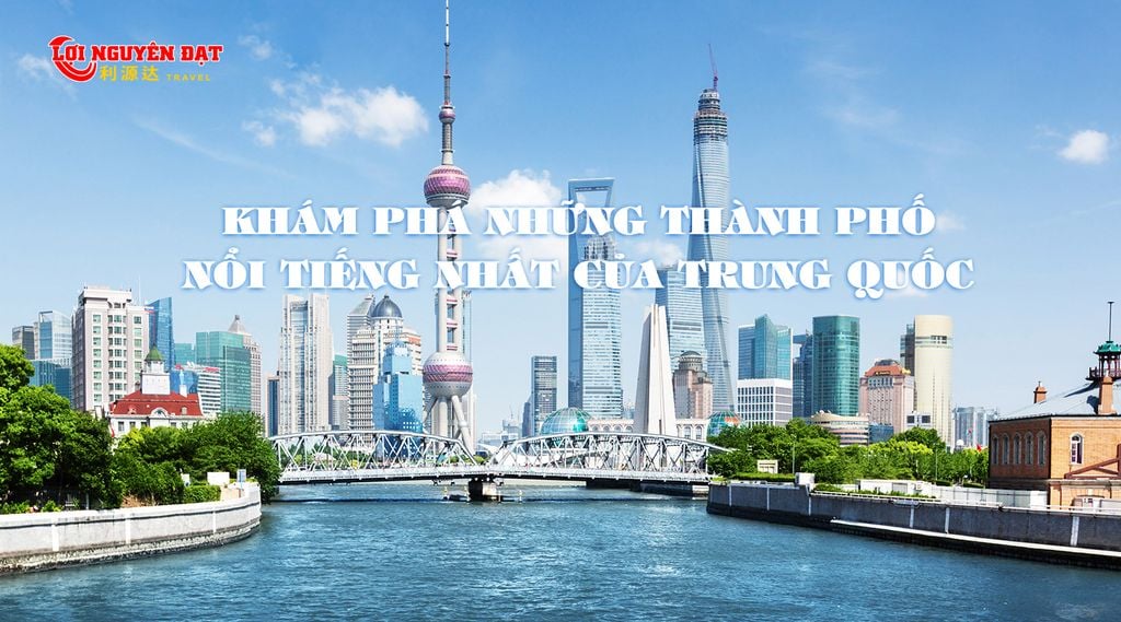 KHÁM PHÁ NHỮNG THÀNH PHỐ NỔI TIẾNG NHẤT CỦA TRUNG QUỐC