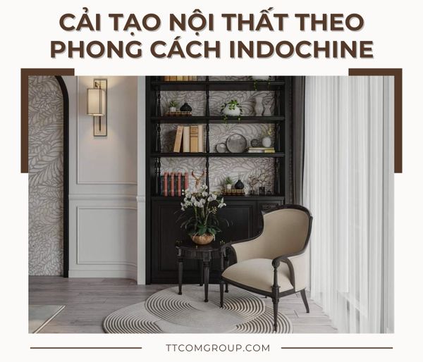 CẢI TẠO NỘI THẤT THEO PHONG CÁCH INDOCHINE – VẺ ĐẸP VƯỢT THỜI GIAN