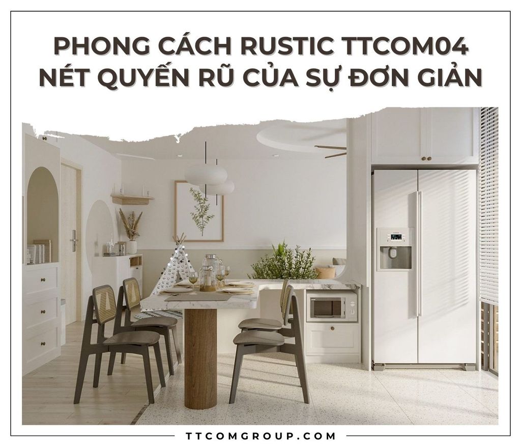 PHONG CÁCH RUSTIC TTCOM04 – NÉT QUYẾN RŨ CỦA SỰ ĐƠN GIẢN