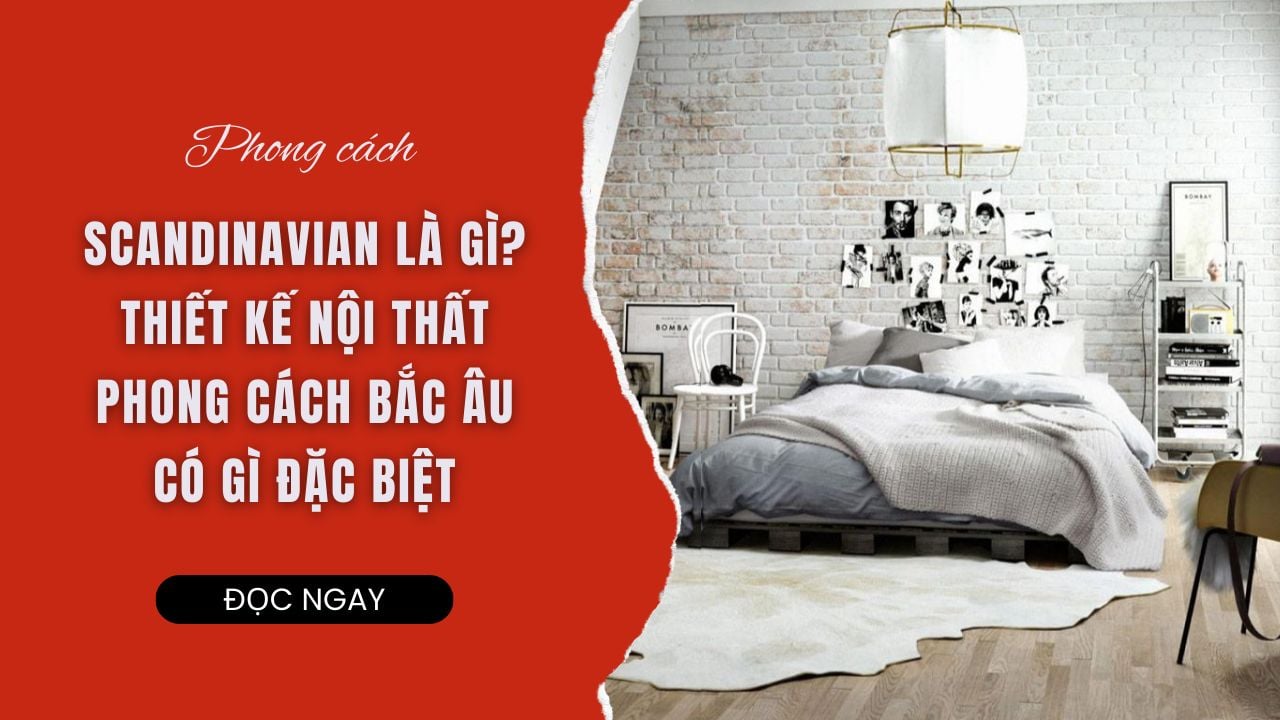 PHONG CÁCH SCANDINAVIAN LÀ GÌ? TÌM HIỂU THIẾT KẾ NỘI THẤT PHONG CÁCH NỘI THẤT BẮC ÂU
