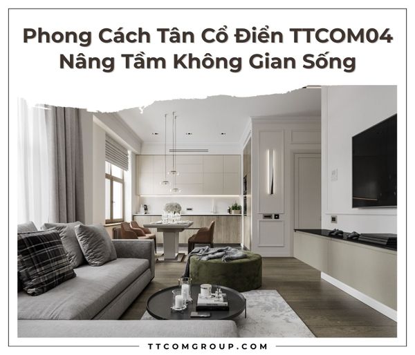 Phong Cách Tân Cổ Điển TTCOM04 - Nâng Tầm Không Gian Sống
