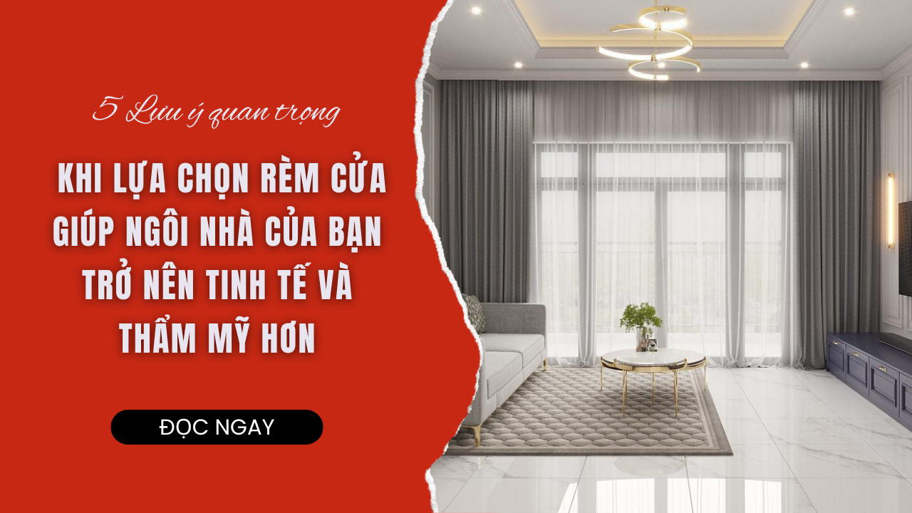 5 LƯU Ý QUAN TRỌNG KHI LỰA CHỌN RÈM CỬA GIÚP NGÔI NHÀ CỦA BẠN TRỞ NÊN TINH TẾ VÀ THẨM MỸ HƠN