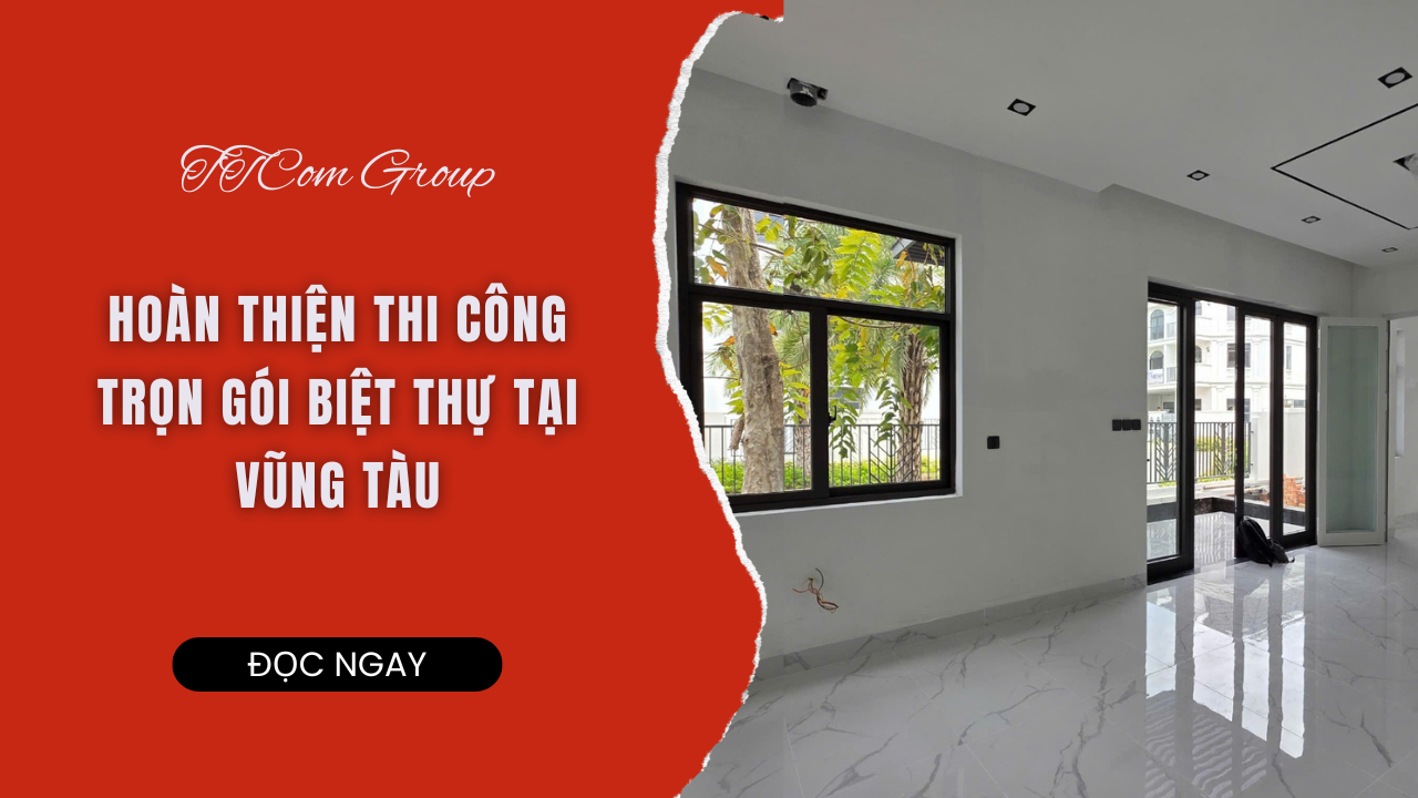 TTCOM GROUP - HOÀN THIỆN THI CÔNG TRỌN GÓI BIỆT THỰ TẠI VŨNG TÀU