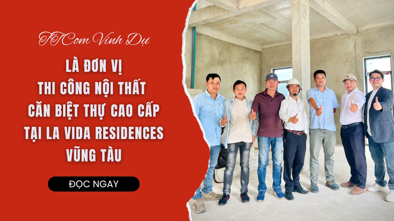 TTCOM VINH DỰ LÀ ĐƠN VỊ THI CÔNG NỘI THẤT CHO CĂN BIỆT THỰ CAO CẤP TẠI LA VIDA RESIDENCES - VŨNG TÀU