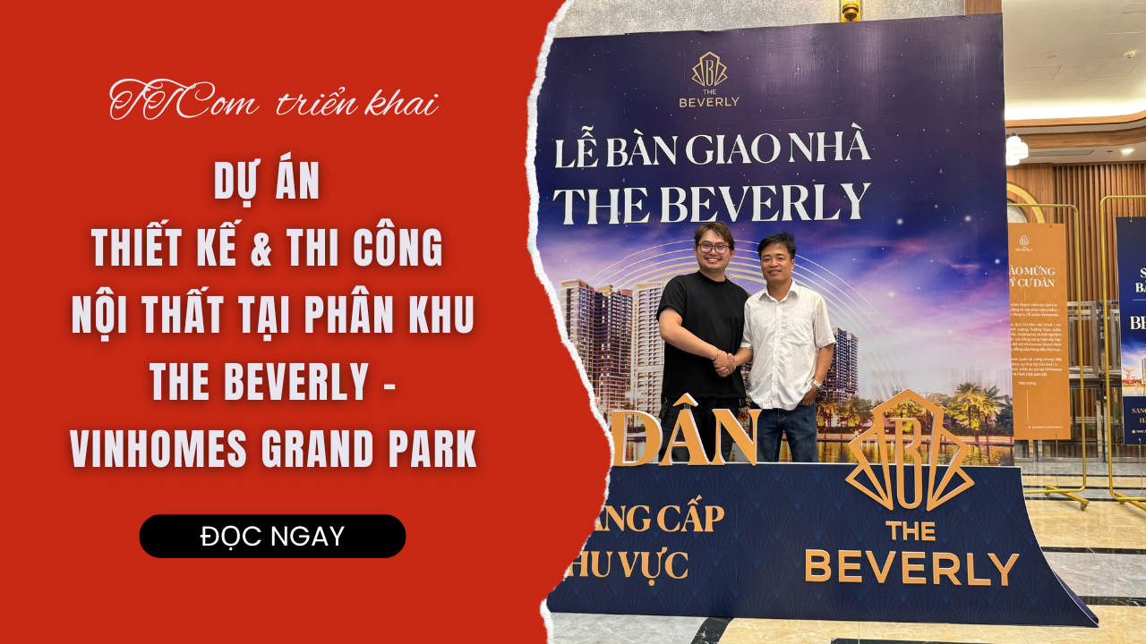 TTCOM Ký Kết Thành Công Dự Án Thiết Kế & Thi Công Nội Thất Tại Phân Khu The Beverly – Vinhomes Grand Park