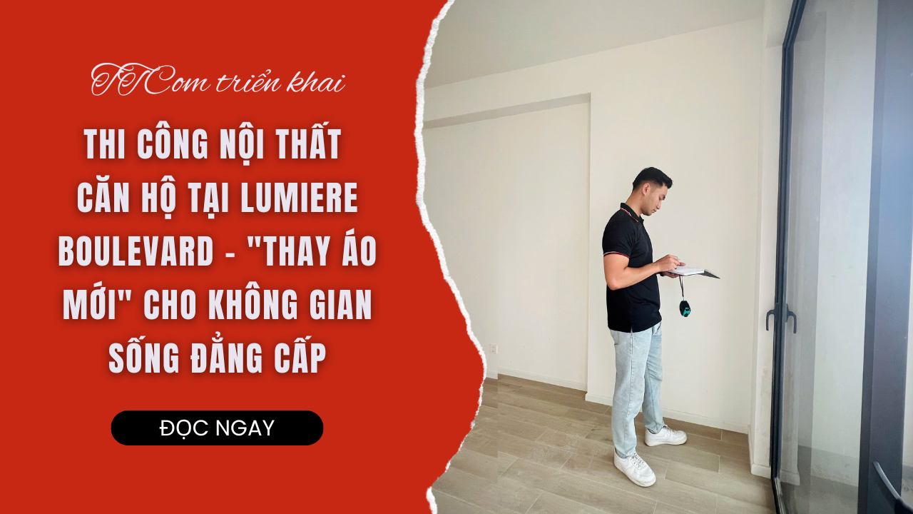 TTCOM & DỰ ÁN THI CÔNG NỘI THẤT CĂN HỘ 3 PHÒNG NGỦ TẠI LUMIERE BOULEVARD –